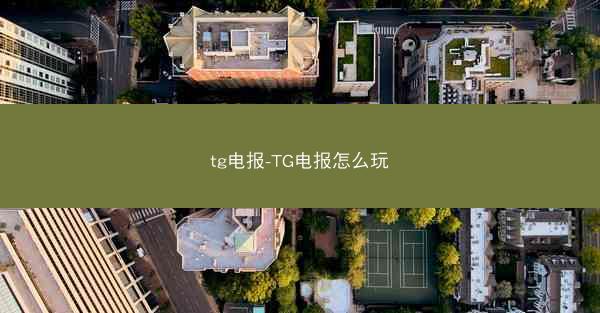 tg电报-TG电报怎么玩
