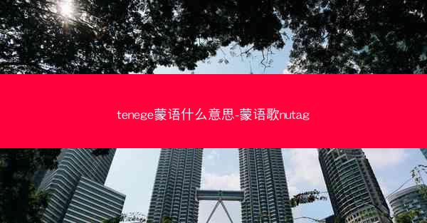 tenege蒙语什么意思-蒙语歌nutag