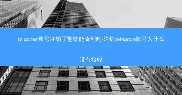 telgamer账号注销了警察能查到吗-注销telegram账号为什么没有接收