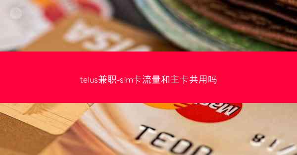 telus兼职-sim卡流量和主卡共用吗