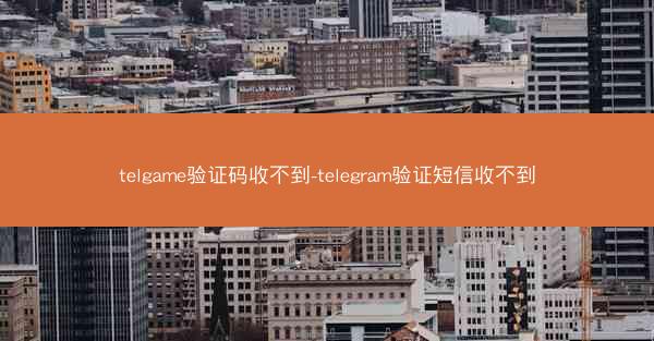 telgame验证码收不到-telegram验证短信收不到