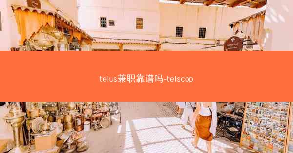 telus兼职靠谱吗-telscop