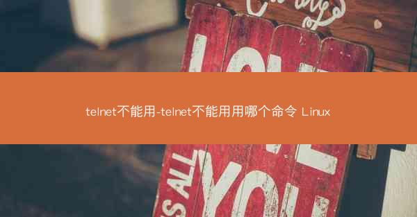 telnet不能用-telnet不能用用哪个命令 Linux