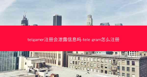 telgamer注册会泄露信息吗-tele gram怎么注册