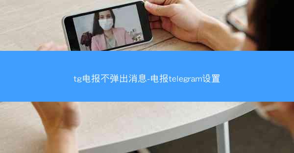 tg电报不弹出消息-电报telegram设置
