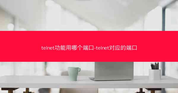 telnet功能用哪个端口-telnet对应的端口