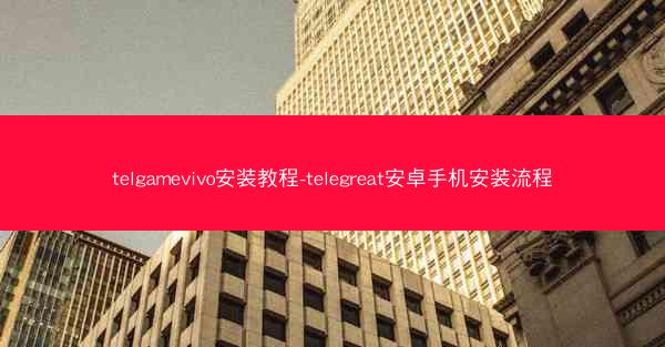 telgamevivo安装教程-telegreat安卓手机安装流程