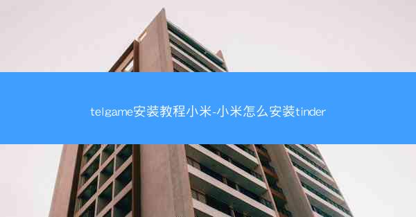 telgame安装教程小米-小米怎么安装tinder