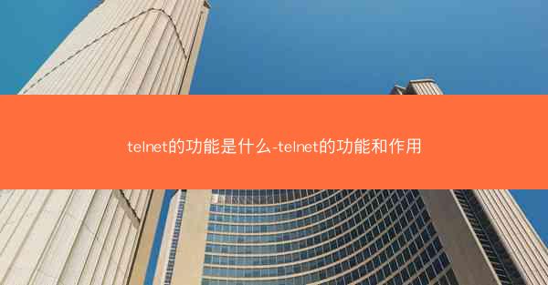 telnet的功能是什么-telnet的功能和作用