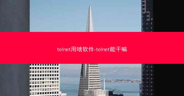 telnet用啥软件-telnet能干嘛