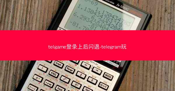 telgame登录上后闪退-telegram玩