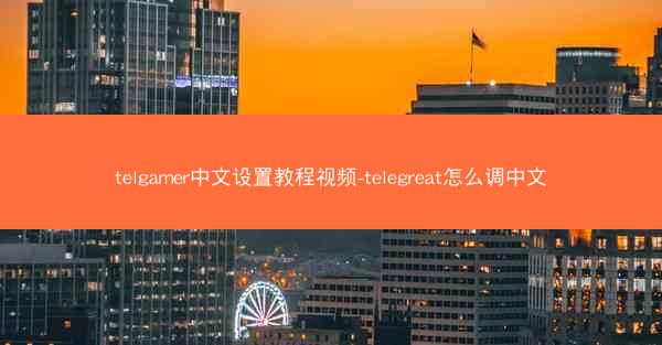 telgamer中文设置教程视频-telegreat怎么调中文