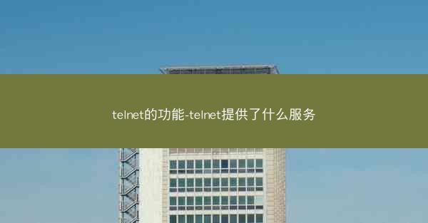 telnet的功能-telnet提供了什么服务
