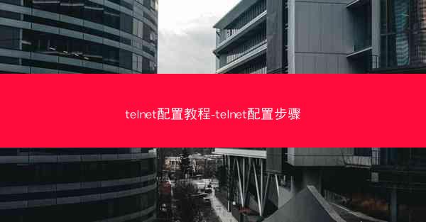 telnet配置教程-telnet配置步骤