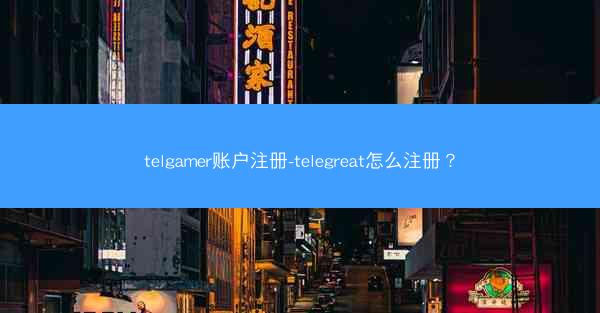 telgamer账户注册-telegreat怎么注册？