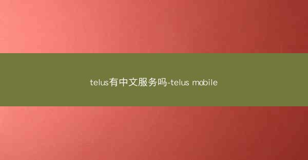 telus有中文服务吗-telus mobile