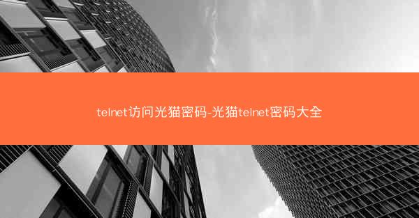 telnet访问光猫密码-光猫telnet密码大全