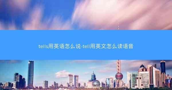 tells用英语怎么说-tell用英文怎么读语音