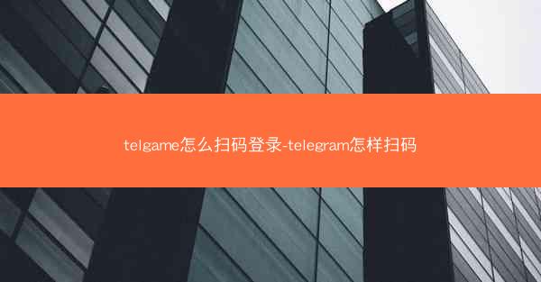 telgame怎么扫码登录-telegram怎样扫码