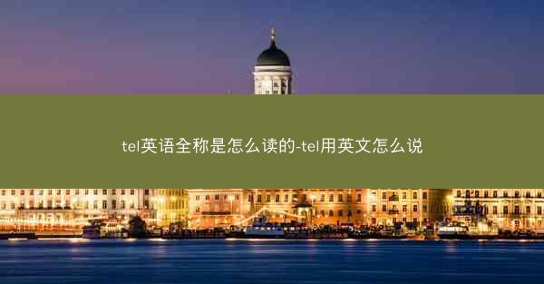 tel英语全称是怎么读的-tel用英文怎么说