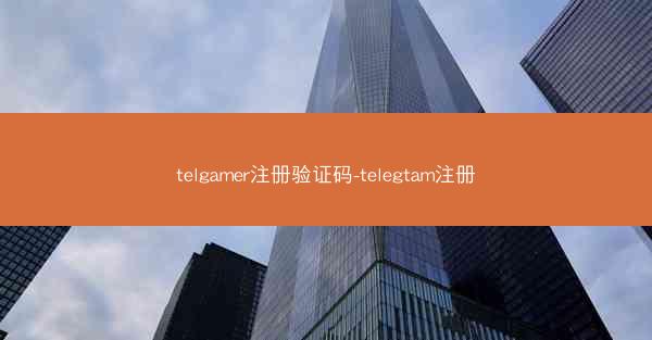 telgamer注册验证码-telegtam注册