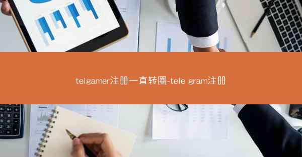 telgamer注册一直转圈-tele gram注册