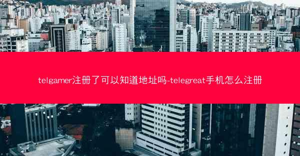 telgamer注册了可以知道地址吗-telegreat手机怎么注册