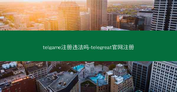 telgame注册违法吗-telegreat官网注册