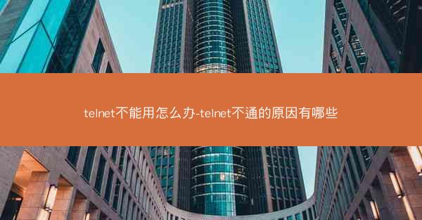 telnet不能用怎么办-telnet不通的原因有哪些