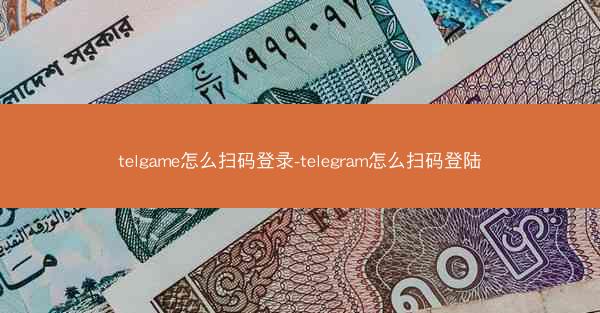 telgame怎么扫码登录-telegram怎么扫码登陆