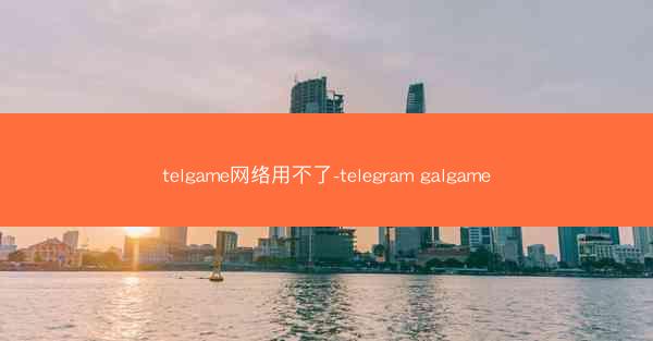 telgame网络用不了-telegram galgame