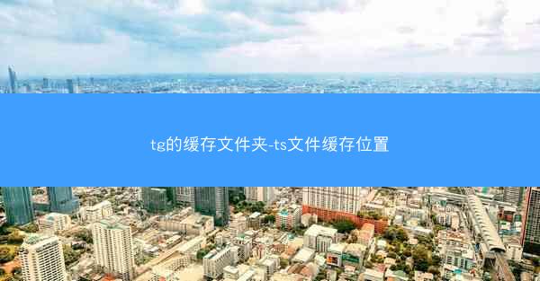 tg的缓存文件夹-ts文件缓存位置