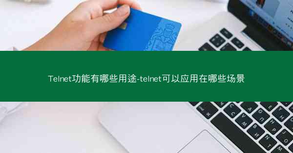 Telnet功能有哪些用途-telnet可以应用在哪些场景