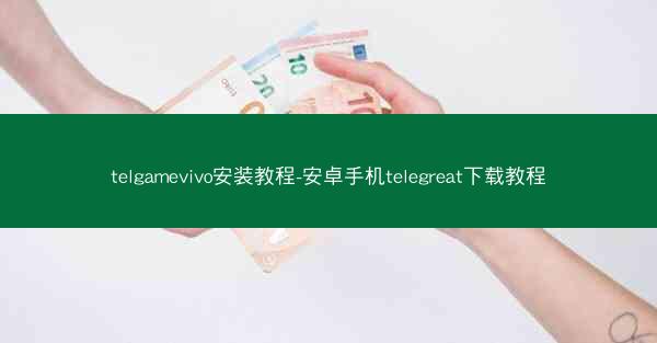 telgamevivo安装教程-安卓手机telegreat下载教程