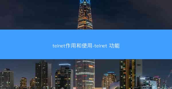 telnet作用和使用-telnet 功能
