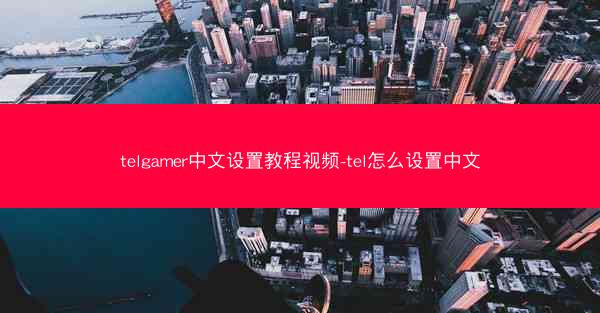 telgamer中文设置教程视频-tel怎么设置中文