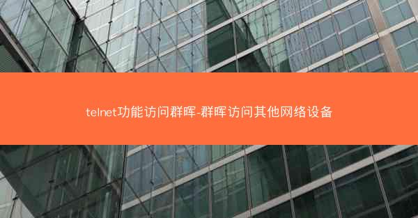 telnet功能访问群晖-群晖访问其他网络设备
