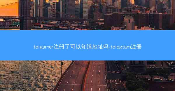 telgamer注册了可以知道地址吗-telegtam注册