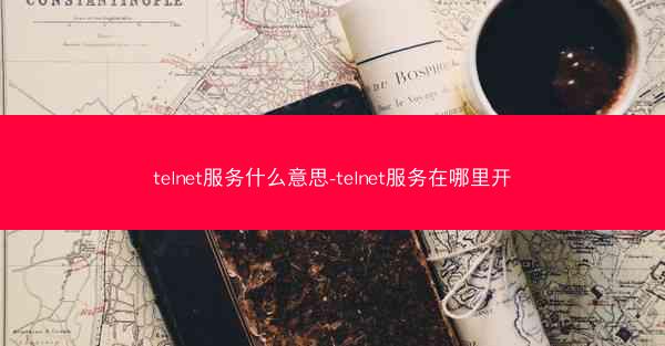 telnet服务什么意思-telnet服务在哪里开