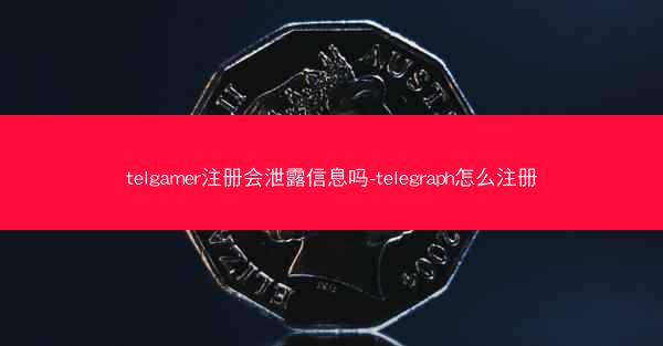 telgamer注册会泄露信息吗-telegraph怎么注册