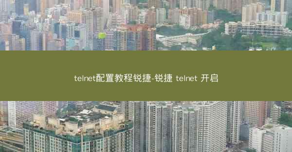 telnet配置教程锐捷-锐捷 telnet 开启