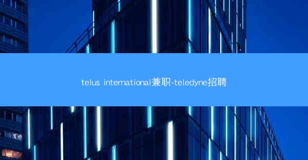 telus international兼职-teledyne招聘