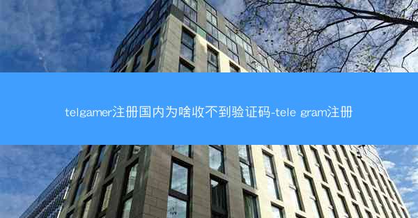 telgamer注册国内为啥收不到验证码-tele gram注册