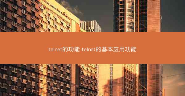 telnet的功能-telnet的基本应用功能
