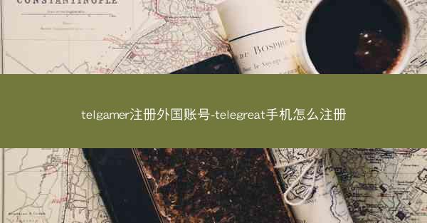 telgamer注册外国账号-telegreat手机怎么注册