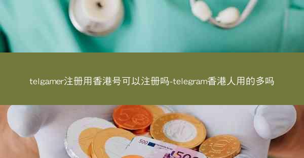 telgamer注册用香港号可以注册吗-telegram香港人用的多吗
