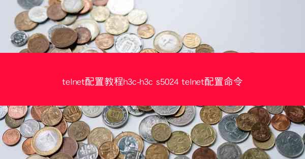 telnet配置教程h3c-h3c s5024 telnet配置命令