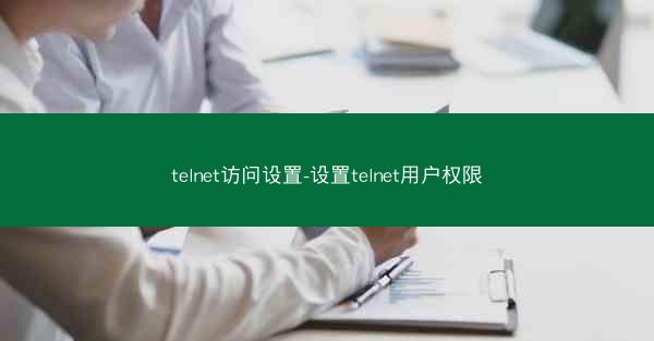 telnet访问设置-设置telnet用户权限