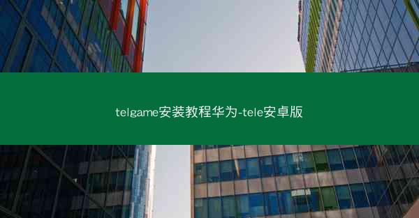 telgame安装教程华为-tele安卓版