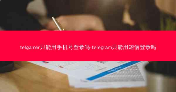 telgamer只能用手机号登录吗-telegram只能用短信登录吗